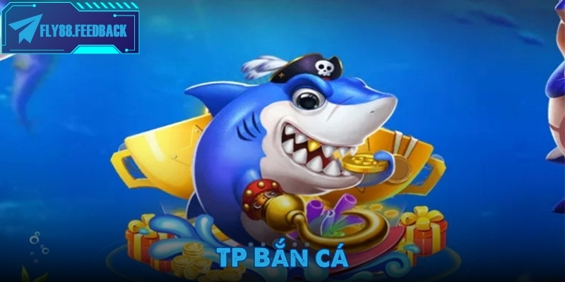 TP Bắn cá - Sảnh game bắn cá tốc độ cao dành cho người chơi có chiến thuật TP Bắn cá